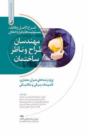 کتاب شرح کامل وظایف، مسئولیتها و قراردادهای مهندسان طراح و ناظر ساختمان (رشته های عمران، معماری، تاسیسات برقی و مکانیکی)