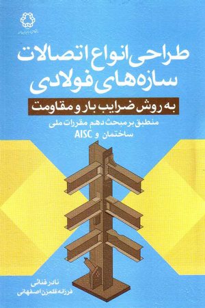 کتاب طراحی انواع اتصالات سازه های فولادی به روش ضرایب بار و مقاومت منطبق بر مبحث دهم مقررات ملی ساختمان و AISC