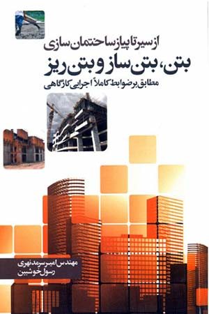 کتاب از سیر تا پیاز ساختمان سازی بتن، بتن ساز و بتن ریز (مطابق بر ضوابط کاملا اجرایی کارگاهی )