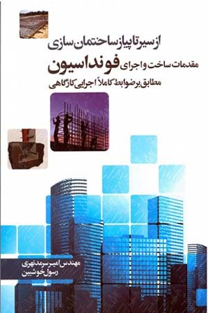 کتاب از سیر تا پیاز ساختمان سازی مقدمات ساخت و اجرای فونداسیون (مطابق بر ضوابط کاملا اجرایی کارگاهی)