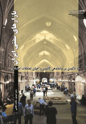 کتاب بازارهای سنتی ایران تأکیدی بر اصلاح کالبدی و احیاء تعاملات اجتماعی