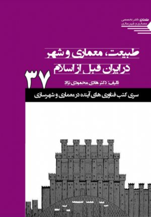 کتاب سری کتب فناوری های آینده در معماری و شهرسازی/37/ طبیعت، معماری و شهر در ایران قبل از اسلام