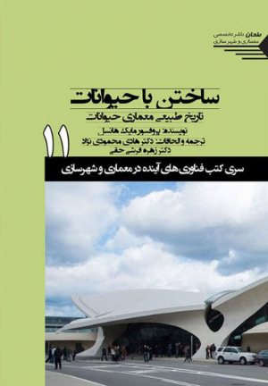 کتاب سری کتب فناوری های آینده در معماری و شهرسازی/شماره11/ساختن با حیوانات تاریخ طبیعی معماری حیوانات