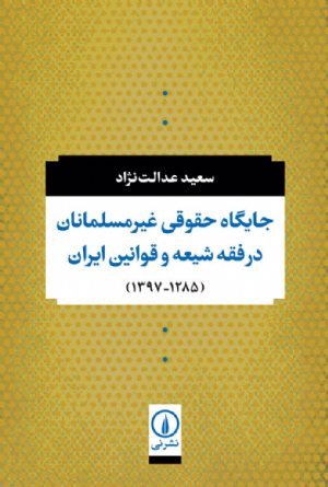 کتاب جایگاه حقوقی غیرمسلمانان در فقه شیعه و قوانین ایران (۱۲۸۵-۱۳۹۷)