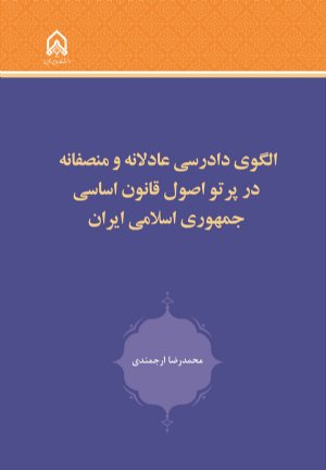 کتاب الگوی دادرسی عادلانه و منصفانه در پرتو اصول قانون اساسی جمهوری اسلامی ایران