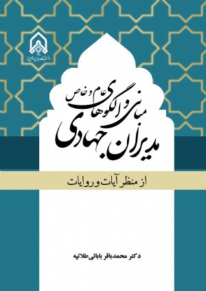 کتاب مبانی و الگوهای عام و خاص مدیران جهادی از منظر آیات و روایات