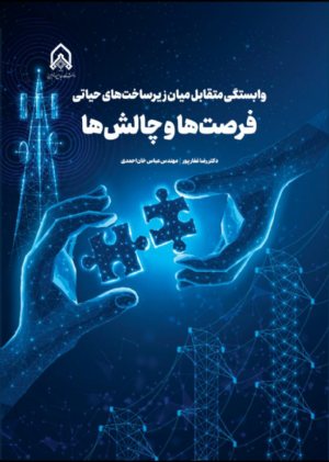 کتاب وابستگی متقابل میان زیر ساخت های حیاتی ؛فرصت ها و چالش ها