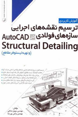 کتاب آموزش کاربردی ترسیم نقشه های اجرایی سازه های فولادی در AutoCAD Structural Detailing (و تهیه لیستوفر مقاطع)