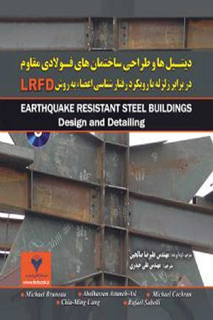 کتاب دیتیل ها و طراحی ساختمان های فولادی مقاوم در برابر زلزله با رویکرد رفتار شناسی اعضا به روش LRFD