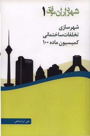 کتاب شهرداران موفق (1): شهرسازی، تخلفات ساختمانی، کمیسیون ماده 100