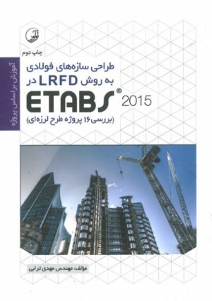 کتاب طراحی سازه‌ های فولادی به روش LRFD در Etabs 2018 (بررسی 16 پروژه طرح لرزه ای)